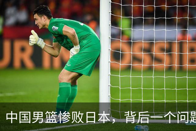 中国男篮惨败日本，背后一个问题已经到了必须正视的时候
